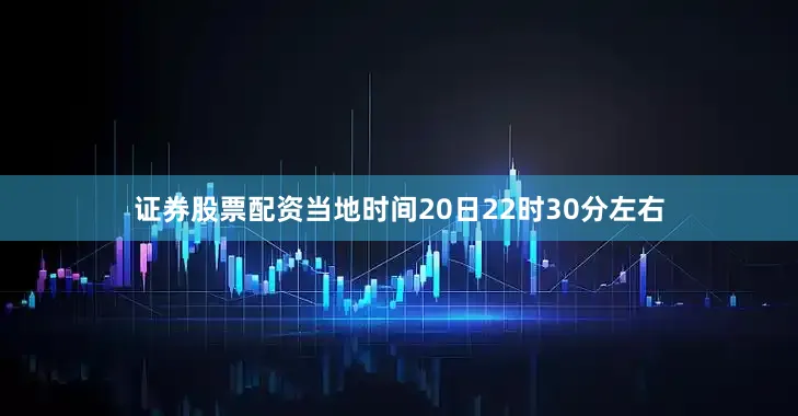 证券股票配资当地时间20日22时30分左右