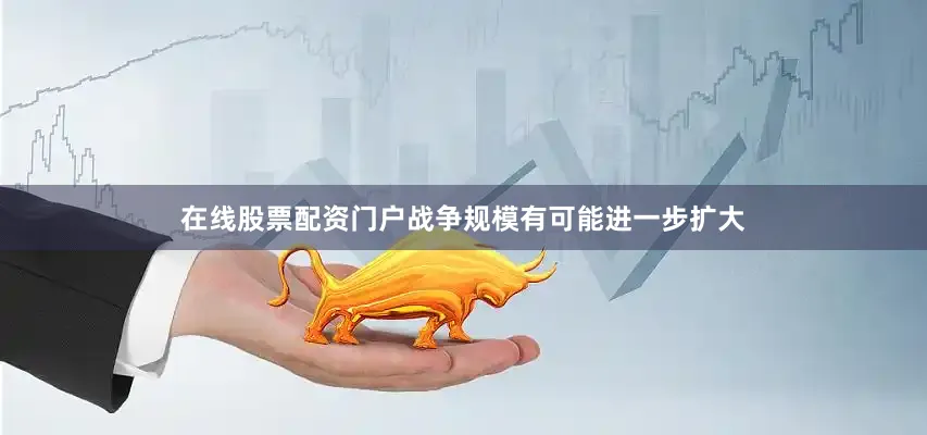 在线股票配资门户战争规模有可能进一步扩大