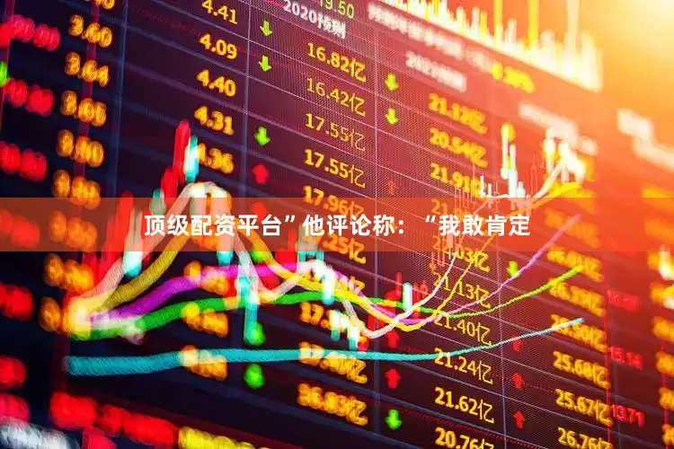 顶级配资平台”他评论称：“我敢肯定