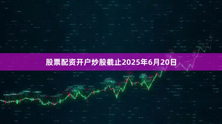 股票配资开户炒股截止2025年6月20日