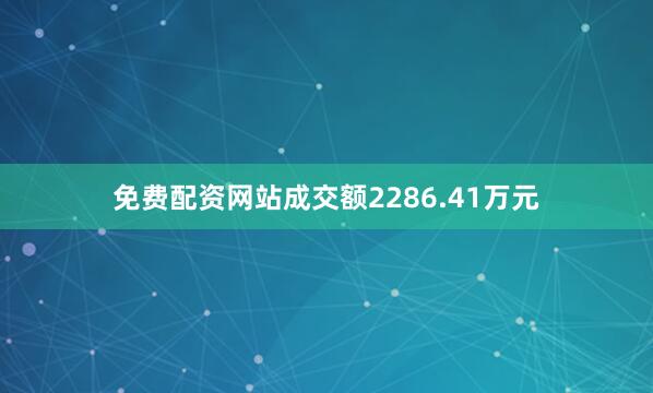 免费配资网站成交额2286.41万元