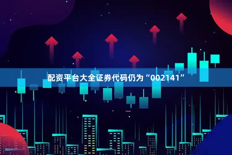 配资平台大全证券代码仍为“002141”
