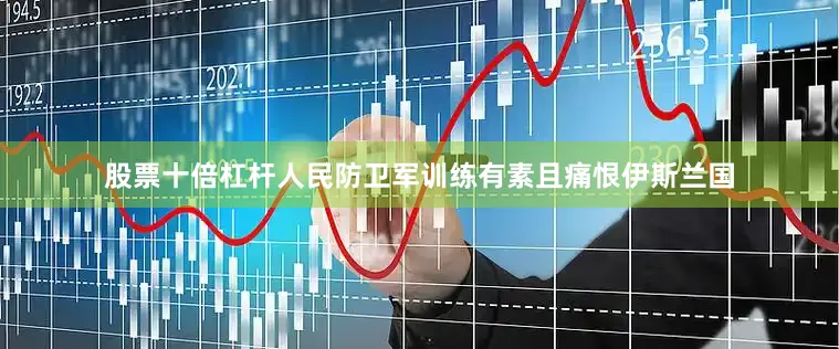 股票十倍杠杆人民防卫军训练有素且痛恨伊斯兰国