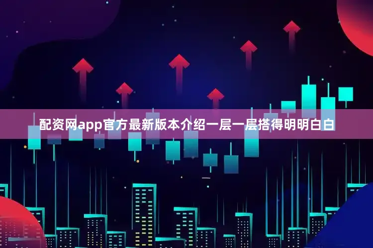 配资网app官方最新版本介绍一层一层搭得明明白白