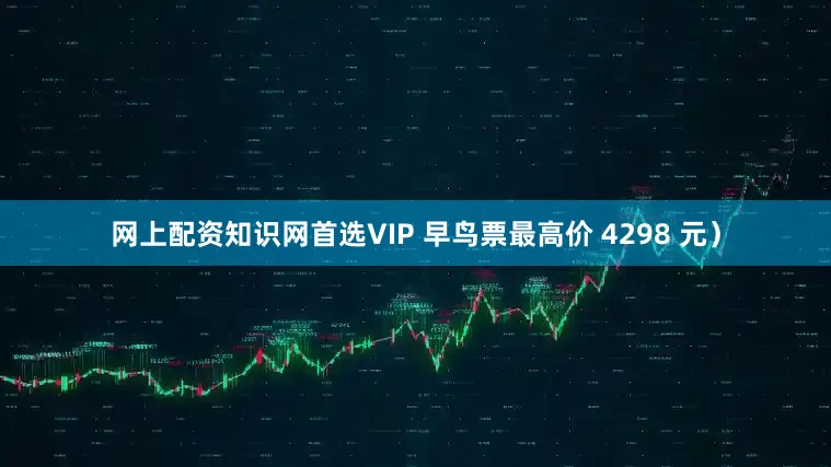 网上配资知识网首选VIP 早鸟票最高价 4298 元）