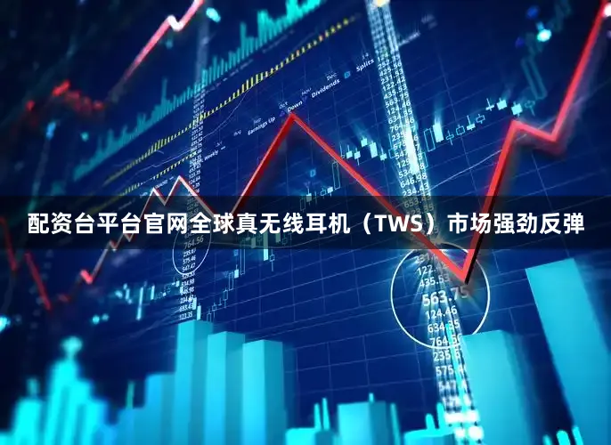 配资台平台官网全球真无线耳机（TWS）市场强劲反弹