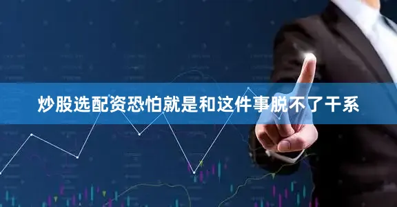 炒股选配资恐怕就是和这件事脱不了干系