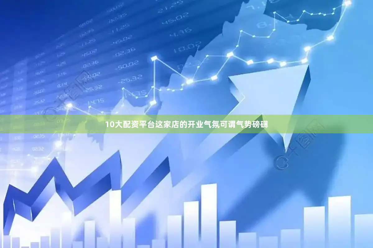 10大配资平台这家店的开业气氛可谓气势磅礴