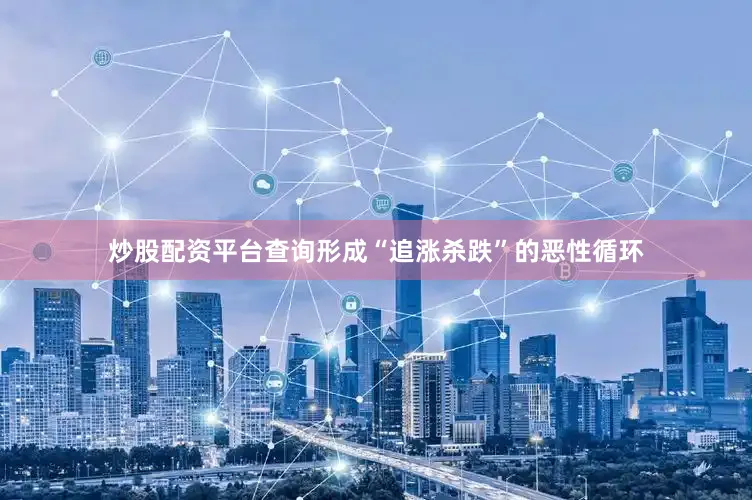 炒股配资平台查询形成“追涨杀跌”的恶性循环