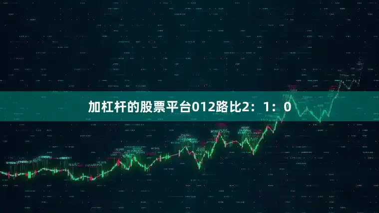 加杠杆的股票平台　　012路比2：1：0