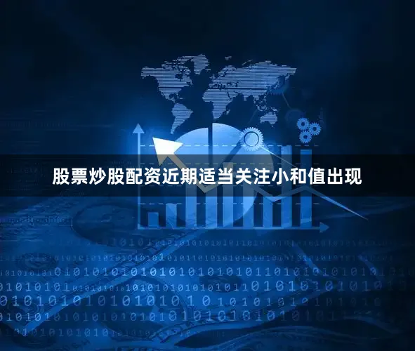 股票炒股配资近期适当关注小和值出现