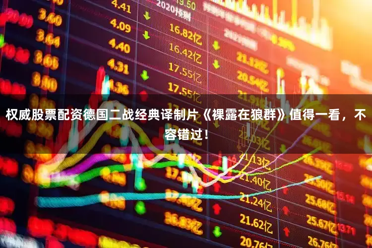 权威股票配资德国二战经典译制片《裸露在狼群》值得一看，不容错过！