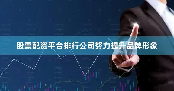 股票配资平台排行公司努力提升品牌形象