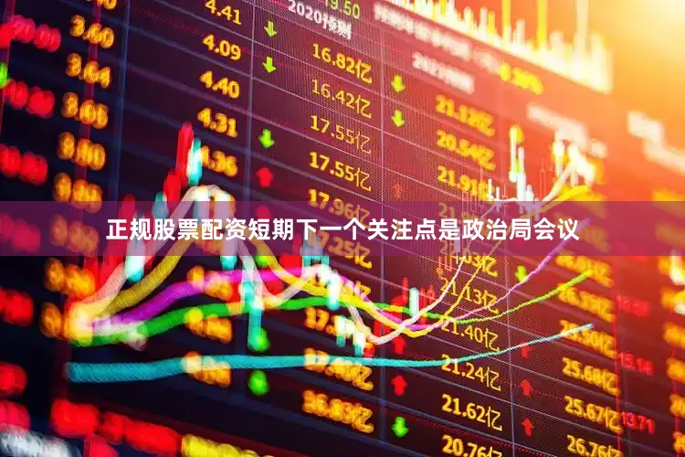 正规股票配资短期下一个关注点是政治局会议