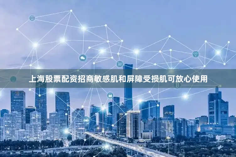 上海股票配资招商敏感肌和屏障受损肌可放心使用