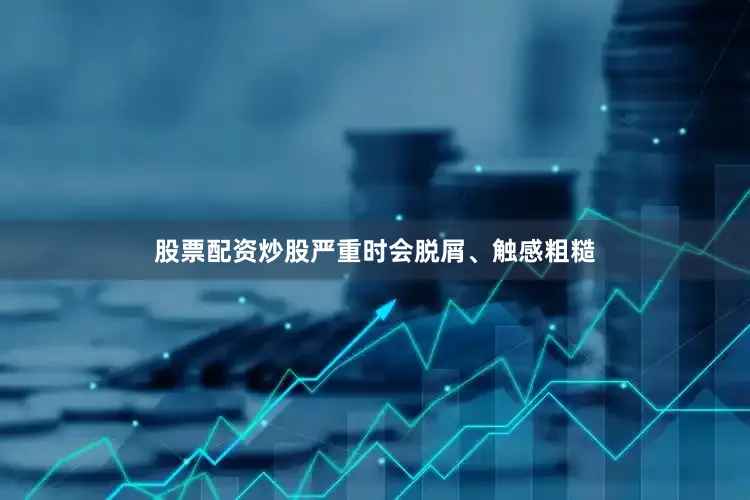 股票配资炒股严重时会脱屑、触感粗糙