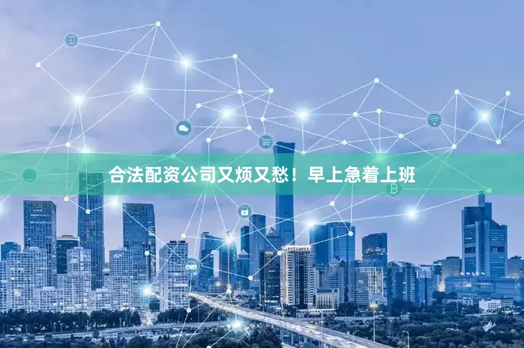合法配资公司又烦又愁！早上急着上班