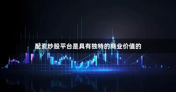配资炒股平台是具有独特的商业价值的