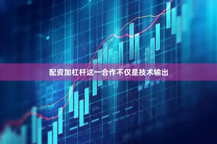 配资加杠杆这一合作不仅是技术输出