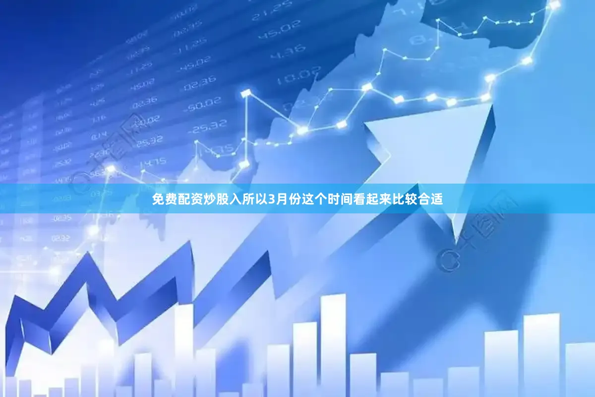 免费配资炒股入所以3月份这个时间看起来比较合适