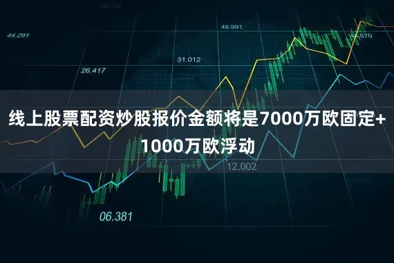 线上股票配资炒股报价金额将是7000万欧固定+1000万欧浮动