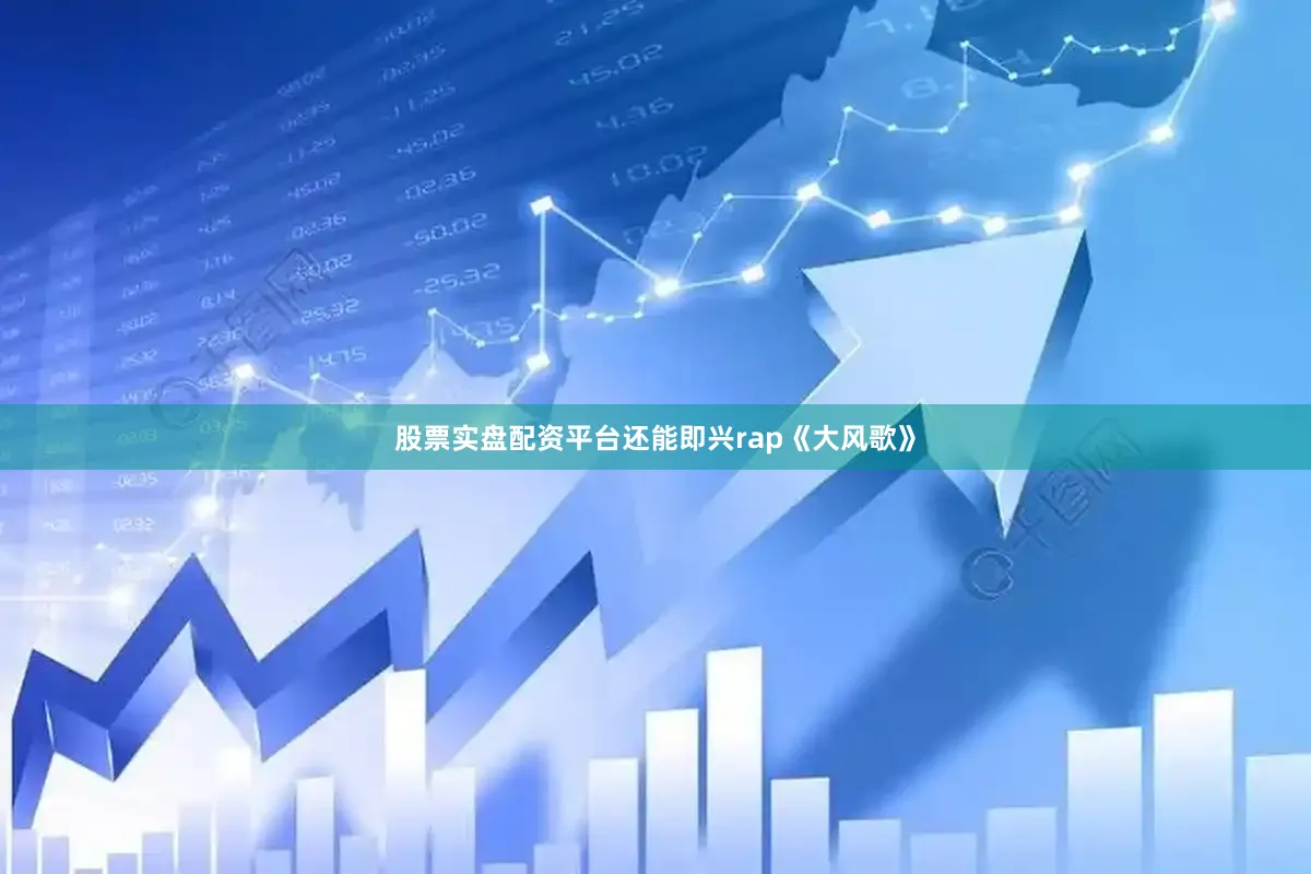 股票实盘配资平台还能即兴rap《大风歌》