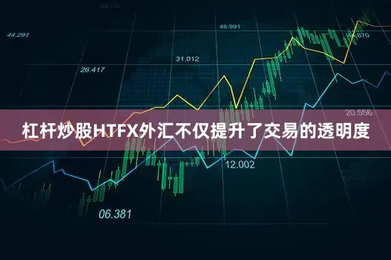 杠杆炒股HTFX外汇不仅提升了交易的透明度