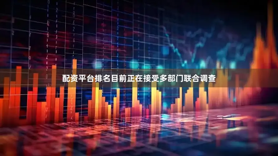 配资平台排名目前正在接受多部门联合调查