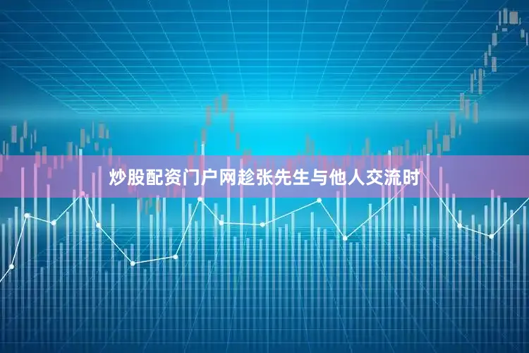 炒股配资门户网趁张先生与他人交流时