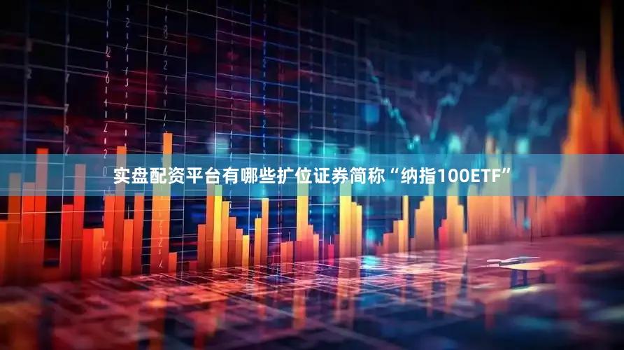 实盘配资平台有哪些扩位证券简称“纳指100ETF”