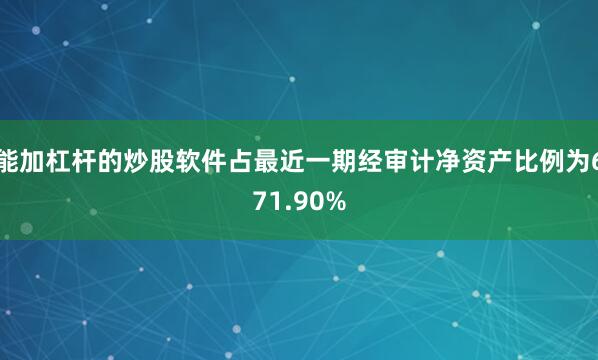 能加杠杆的炒股软件占最近一期经审计净资产比例为671.90%