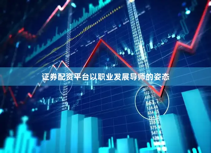 证券配资平台以职业发展导师的姿态