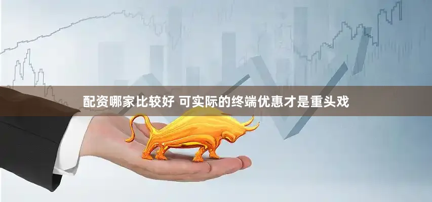 配资哪家比较好 可实际的终端优惠才是重头戏