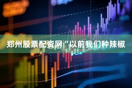 郑州股票配资网　　“以前我们种辣椒