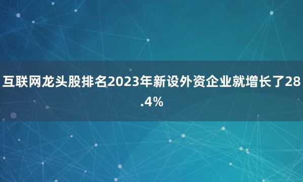 互联网龙头股排名2023年新设外资企业就增长了28.4%
