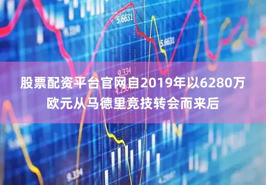 股票配资平台官网自2019年以6280万欧元从马德里竞技转会而来后