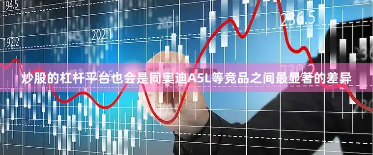 炒股的杠杆平台也会是同奥迪A5L等竞品之间最显著的差异