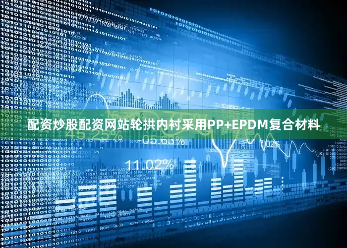配资炒股配资网站轮拱内衬采用PP+EPDM复合材料