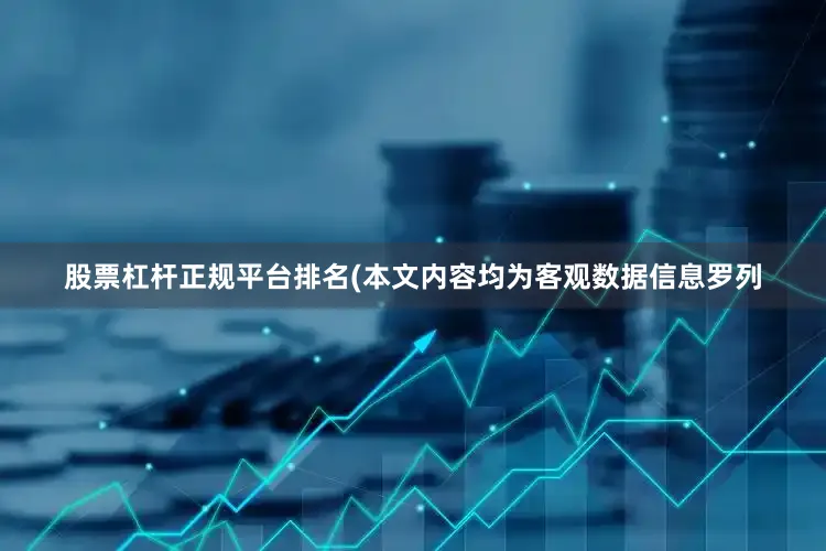 股票杠杆正规平台排名(本文内容均为客观数据信息罗列