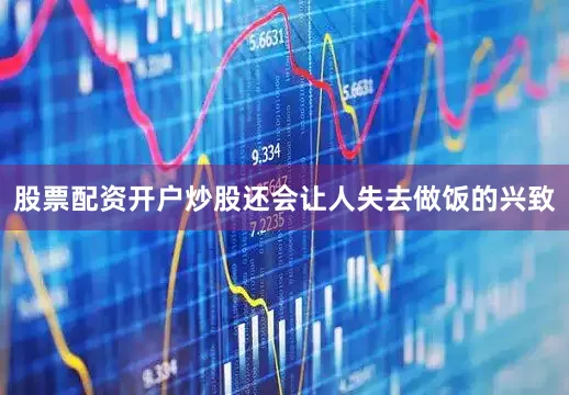 股票配资开户炒股还会让人失去做饭的兴致