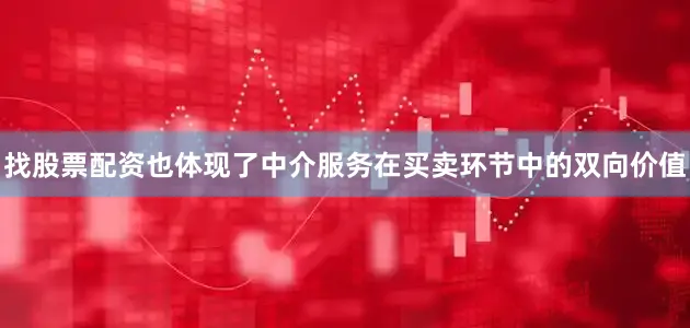 找股票配资也体现了中介服务在买卖环节中的双向价值