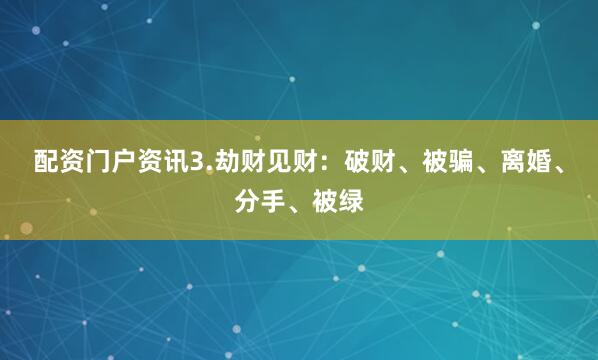 配资门户资讯3.劫财见财：破财、被骗、离婚、分手、被绿