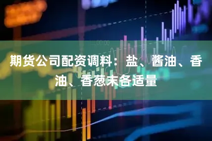 期货公司配资调料：盐、酱油、香油、香葱末各适量