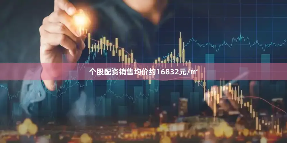 个股配资销售均价约16832元/㎡