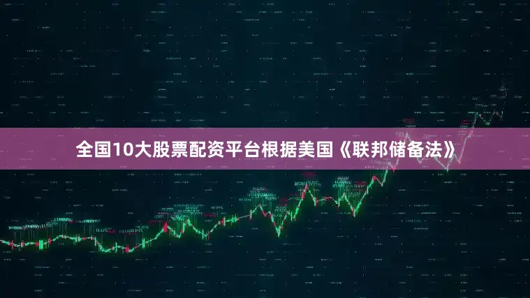 全国10大股票配资平台根据美国《联邦储备法》