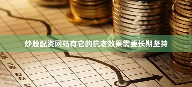 炒股配资网站有它的抗老效果需要长期坚持