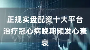 正规实盘配资十大平台治疗冠心病晚期频发心衰