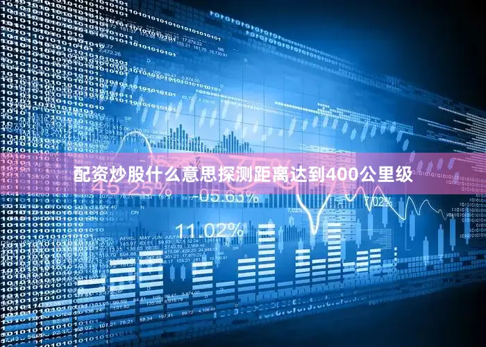 配资炒股什么意思探测距离达到400公里级