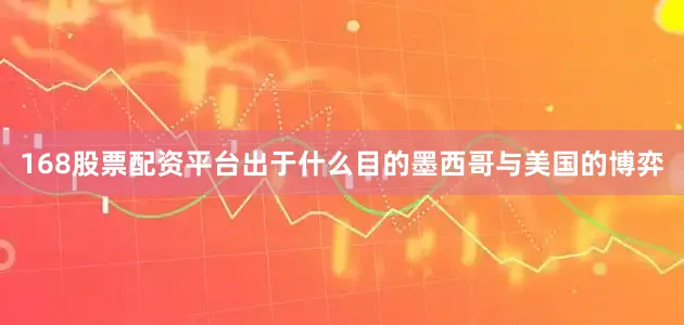 168股票配资平台出于什么目的墨西哥与美国的博弈