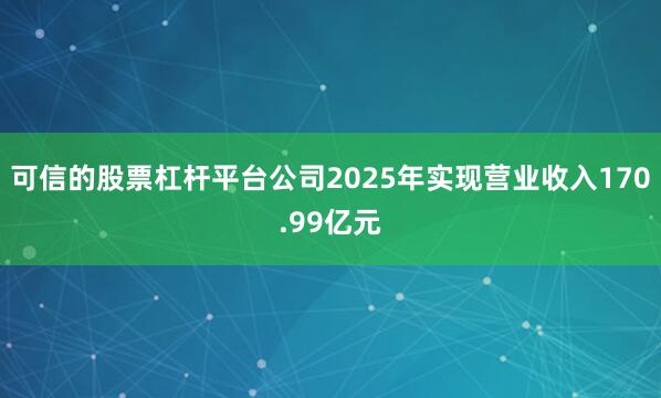 可信的股票杠杆平台公司2025年实现营业收入170.99亿元